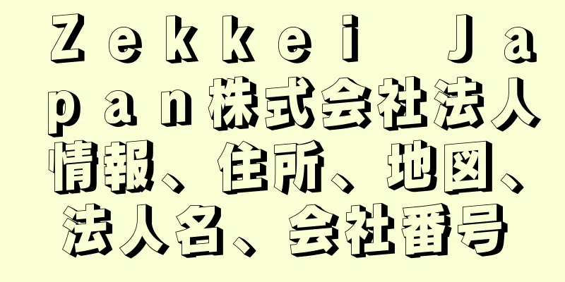 Ｚｅｋｋｅｉ　Ｊａｐａｎ株式会社法人情報、住所、地図、法人名、会社番号