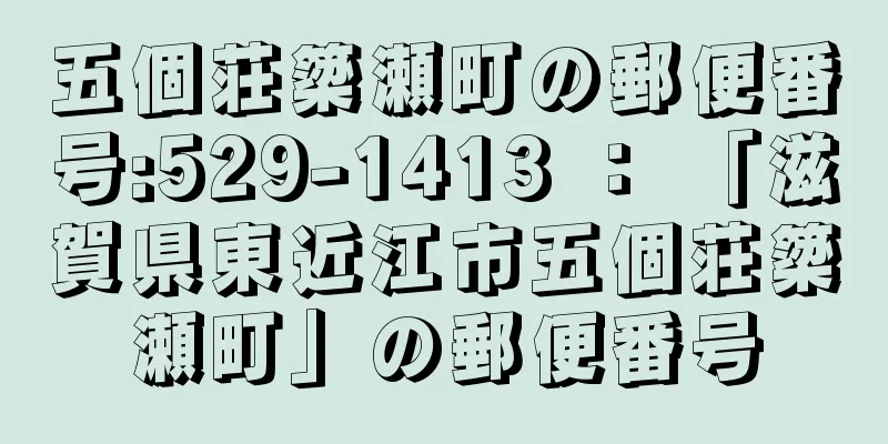 五個荘簗瀬町の郵便番号:529-1413 ： 「滋賀県東近江市五個荘簗瀬町」の郵便番号