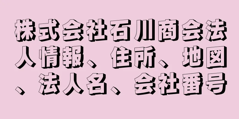 株式会社石川商会法人情報、住所、地図、法人名、会社番号