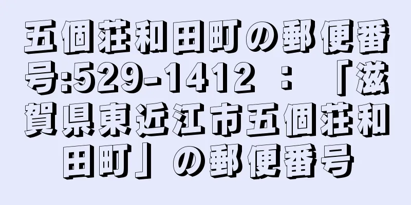 五個荘和田町の郵便番号:529-1412 ： 「滋賀県東近江市五個荘和田町」の郵便番号