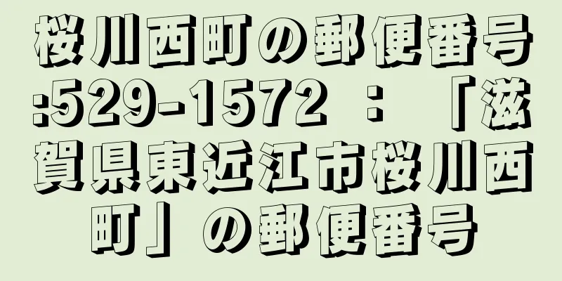桜川西町の郵便番号:529-1572 ： 「滋賀県東近江市桜川西町」の郵便番号