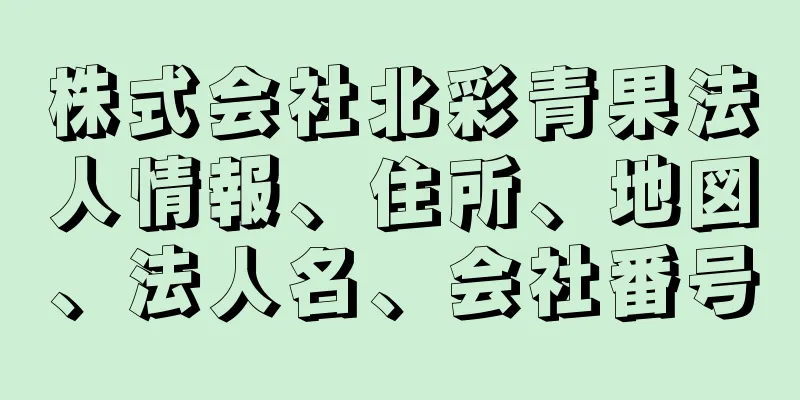 株式会社北彩青果法人情報、住所、地図、法人名、会社番号