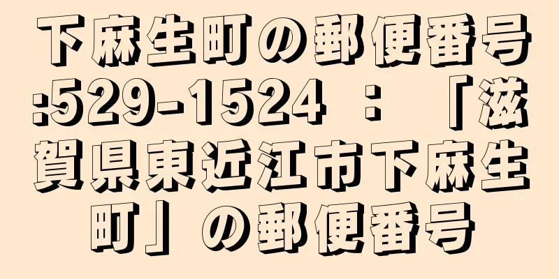 下麻生町の郵便番号:529-1524 ： 「滋賀県東近江市下麻生町」の郵便番号