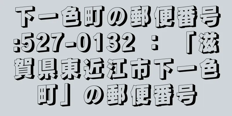 下一色町の郵便番号:527-0132 ： 「滋賀県東近江市下一色町」の郵便番号