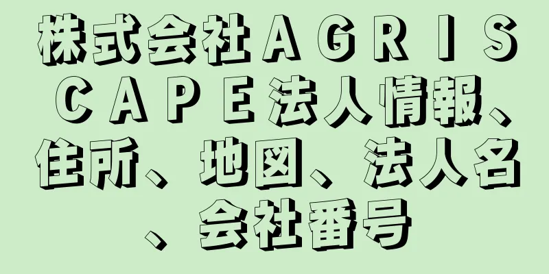 株式会社ＡＧＲＩＳＣＡＰＥ法人情報、住所、地図、法人名、会社番号