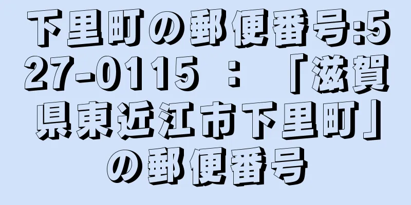 下里町の郵便番号:527-0115 ： 「滋賀県東近江市下里町」の郵便番号