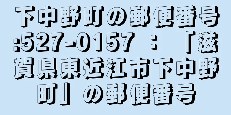 下中野町の郵便番号:527-0157 ： 「滋賀県東近江市下中野町」の郵便番号