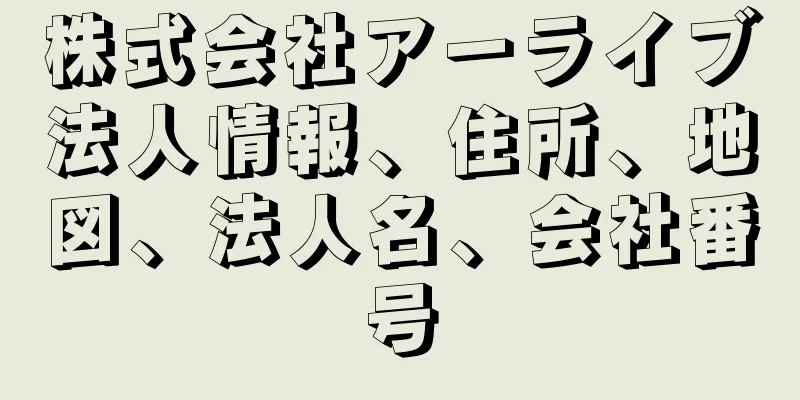 株式会社アーライブ法人情報、住所、地図、法人名、会社番号