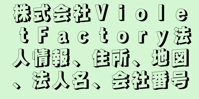 株式会社ＶｉｏｌｅｔＦａｃｔｏｒｙ法人情報、住所、地図、法人名、会社番号