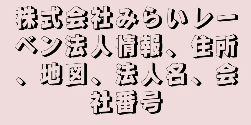 株式会社みらいレーベン法人情報、住所、地図、法人名、会社番号