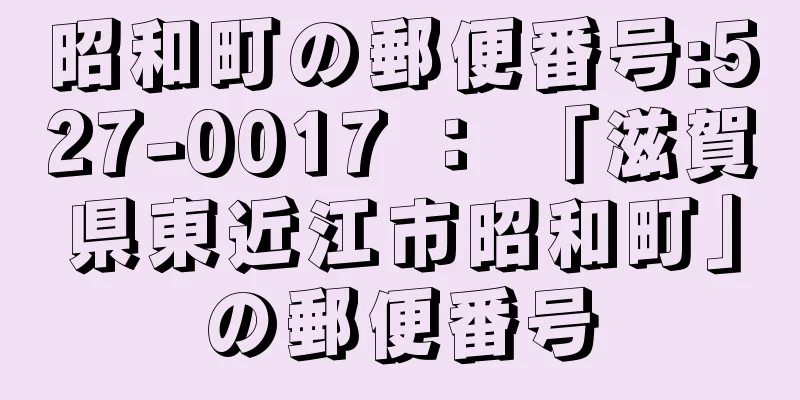 昭和町の郵便番号:527-0017 ： 「滋賀県東近江市昭和町」の郵便番号