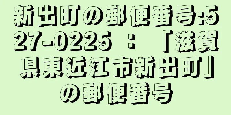 新出町の郵便番号:527-0225 ： 「滋賀県東近江市新出町」の郵便番号