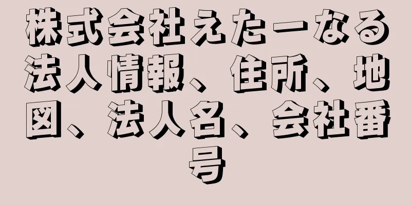 株式会社えたーなる法人情報、住所、地図、法人名、会社番号