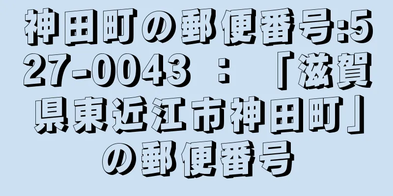 神田町の郵便番号:527-0043 ： 「滋賀県東近江市神田町」の郵便番号