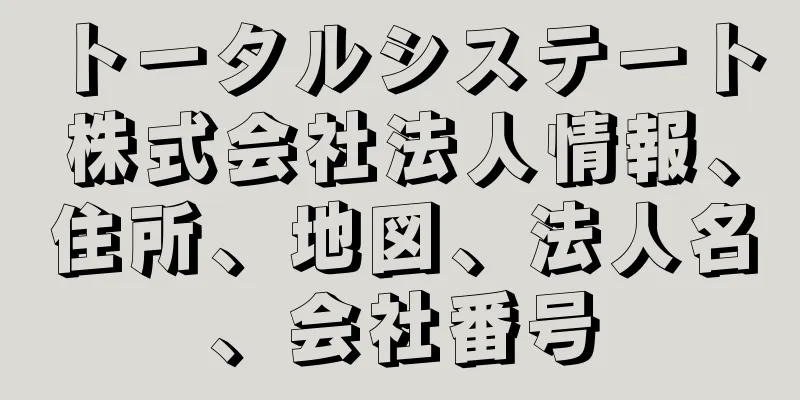 トータルシステート株式会社法人情報、住所、地図、法人名、会社番号
