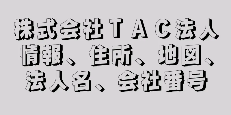 株式会社ＴＡＣ法人情報、住所、地図、法人名、会社番号