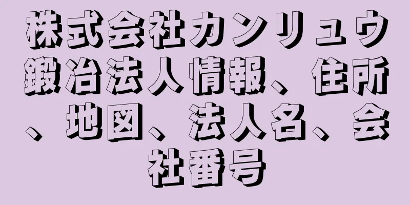 株式会社カンリュウ鍛冶法人情報、住所、地図、法人名、会社番号