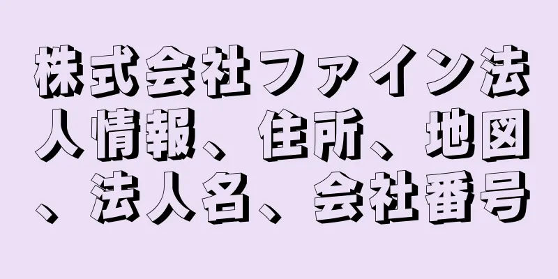 株式会社ファイン法人情報、住所、地図、法人名、会社番号