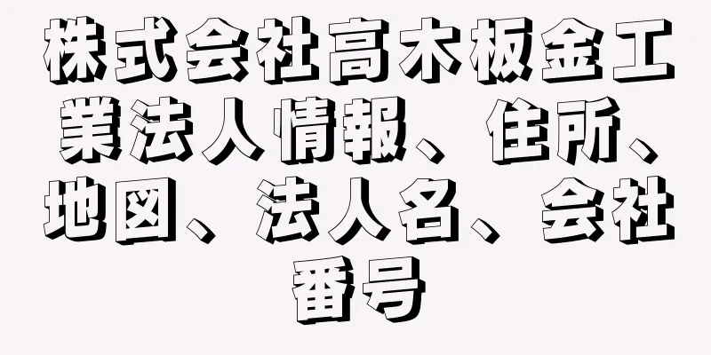 株式会社高木板金工業法人情報、住所、地図、法人名、会社番号