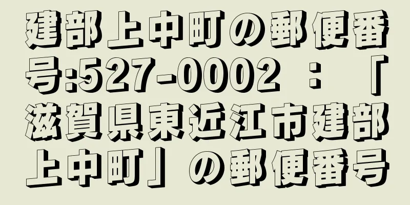 建部上中町の郵便番号:527-0002 ： 「滋賀県東近江市建部上中町」の郵便番号