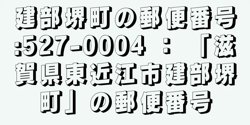 建部堺町の郵便番号:527-0004 ： 「滋賀県東近江市建部堺町」の郵便番号