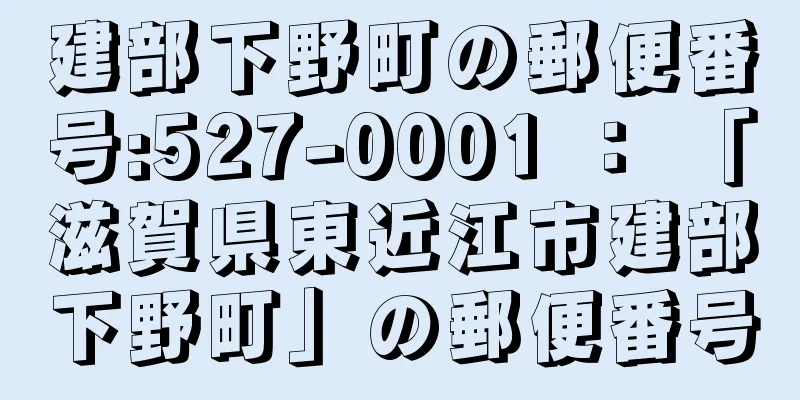 建部下野町の郵便番号:527-0001 ： 「滋賀県東近江市建部下野町」の郵便番号