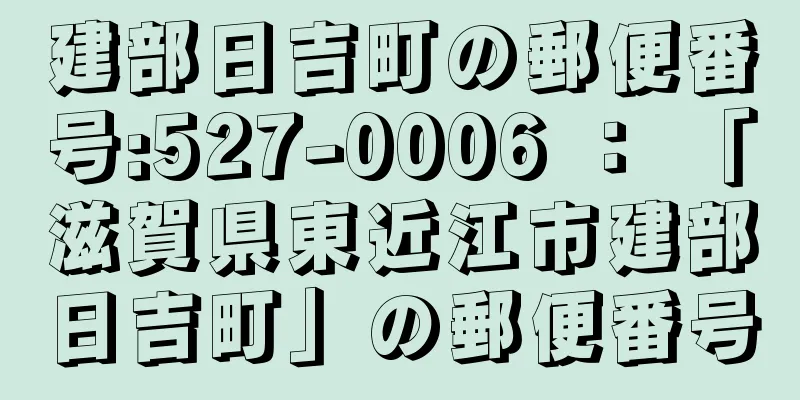 建部日吉町の郵便番号:527-0006 ： 「滋賀県東近江市建部日吉町」の郵便番号