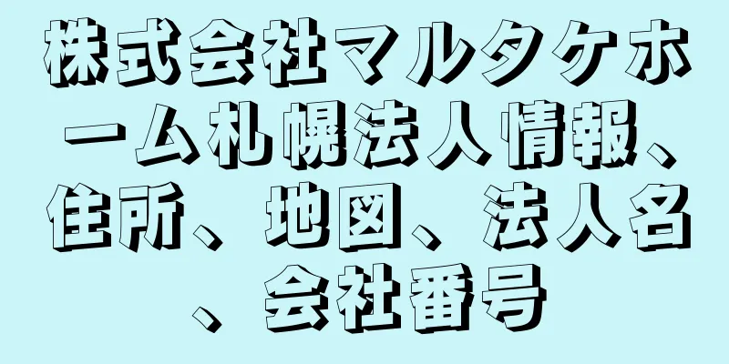 株式会社マルタケホーム札幌法人情報、住所、地図、法人名、会社番号