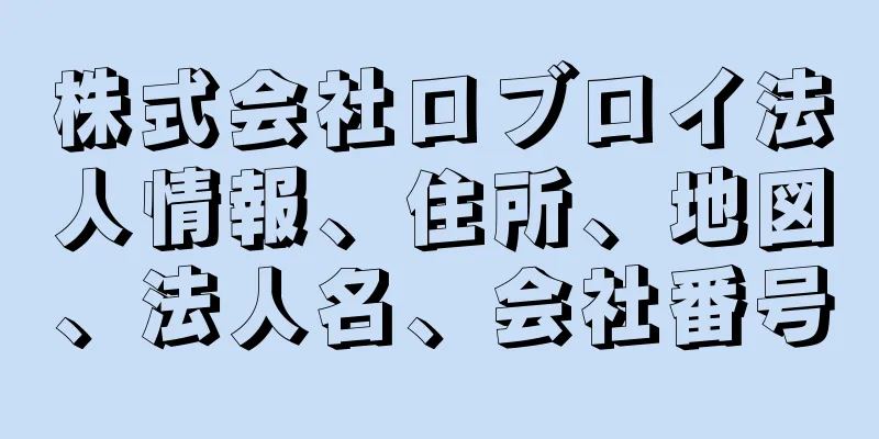 株式会社ロブロイ法人情報、住所、地図、法人名、会社番号