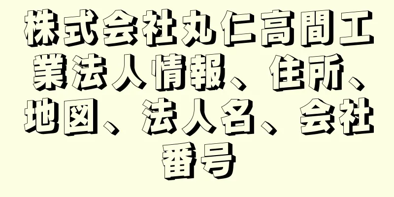 株式会社丸仁高間工業法人情報、住所、地図、法人名、会社番号