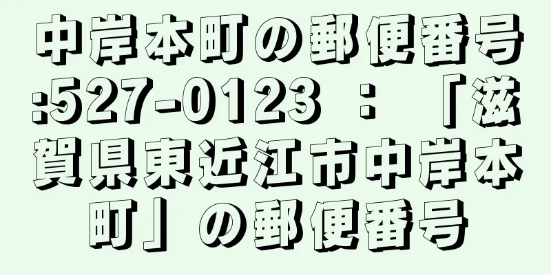 中岸本町の郵便番号:527-0123 ： 「滋賀県東近江市中岸本町」の郵便番号