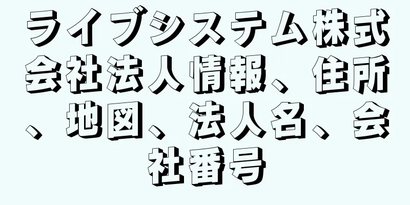 ライブシステム株式会社法人情報、住所、地図、法人名、会社番号