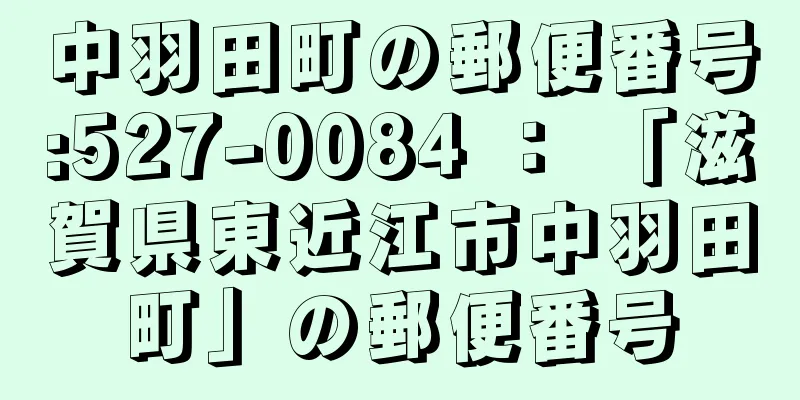 中羽田町の郵便番号:527-0084 ： 「滋賀県東近江市中羽田町」の郵便番号