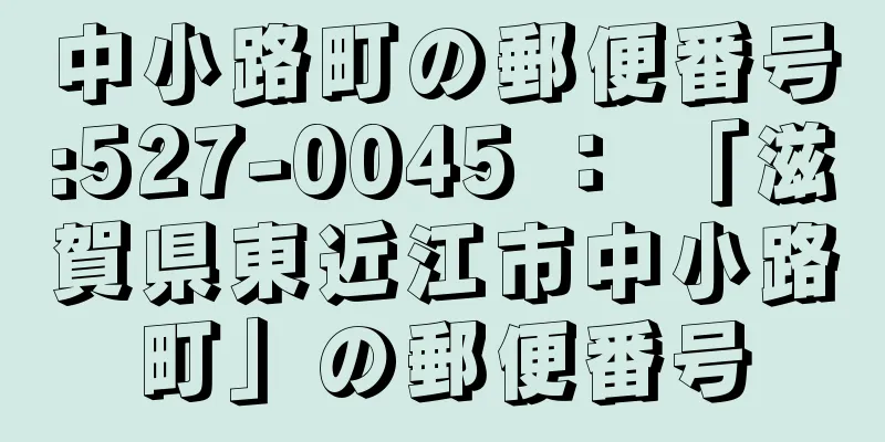 中小路町の郵便番号:527-0045 ： 「滋賀県東近江市中小路町」の郵便番号