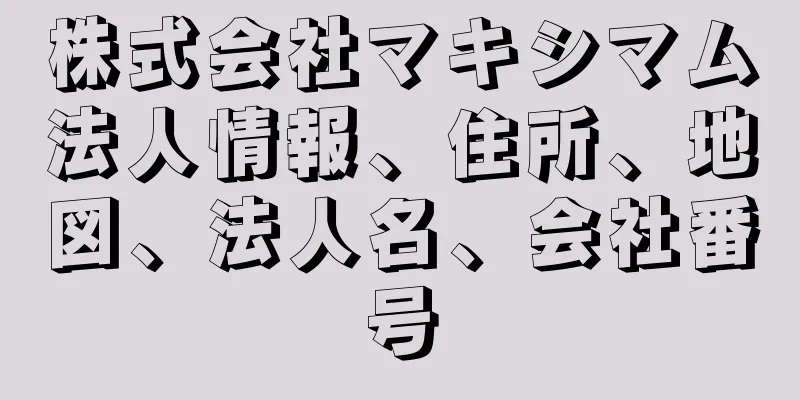 株式会社マキシマム法人情報、住所、地図、法人名、会社番号