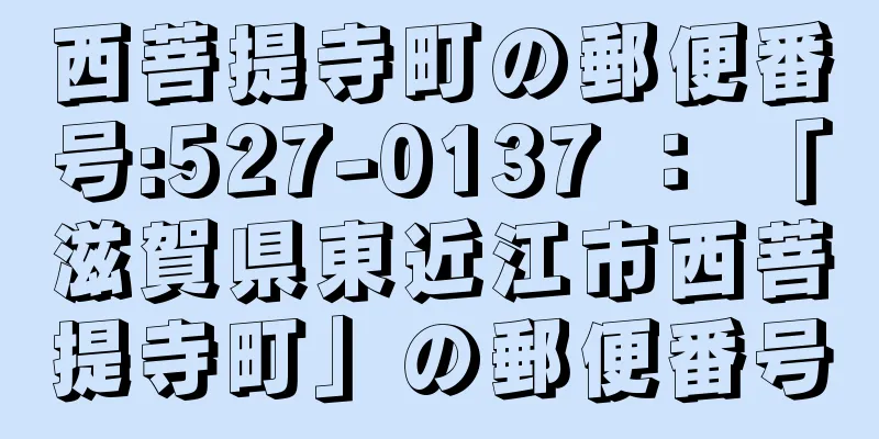 西菩提寺町の郵便番号:527-0137 ： 「滋賀県東近江市西菩提寺町」の郵便番号