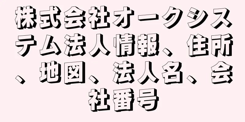 株式会社オークシステム法人情報、住所、地図、法人名、会社番号