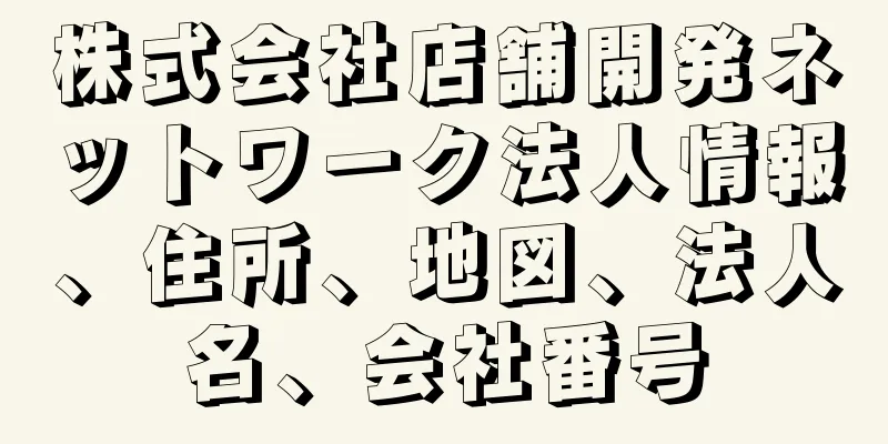 株式会社店舗開発ネットワーク法人情報、住所、地図、法人名、会社番号