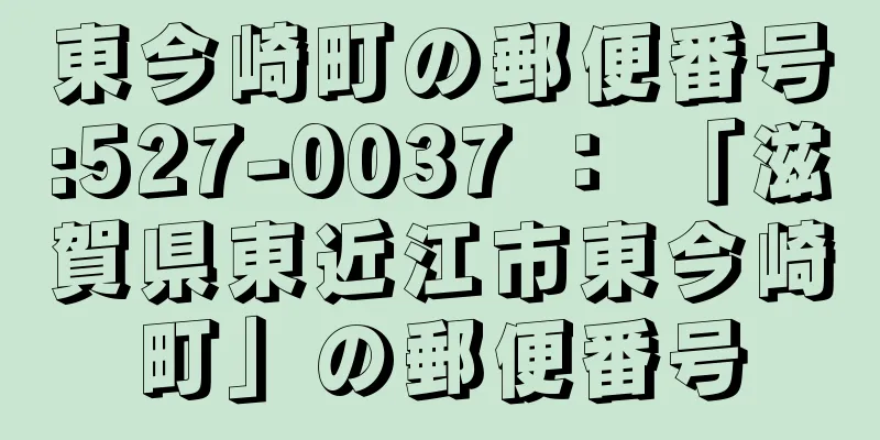 東今崎町の郵便番号:527-0037 ： 「滋賀県東近江市東今崎町」の郵便番号