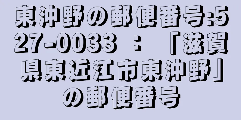 東沖野の郵便番号:527-0033 ： 「滋賀県東近江市東沖野」の郵便番号