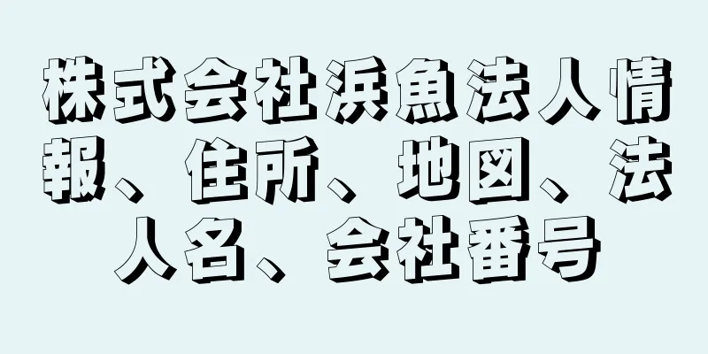 株式会社浜魚法人情報、住所、地図、法人名、会社番号