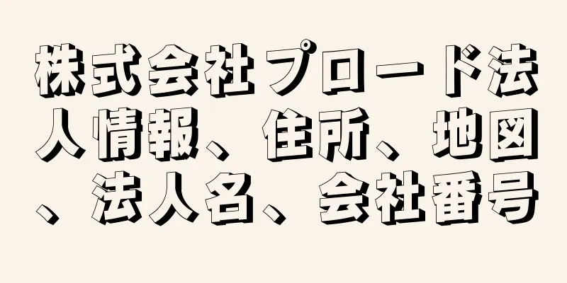 株式会社プロード法人情報、住所、地図、法人名、会社番号