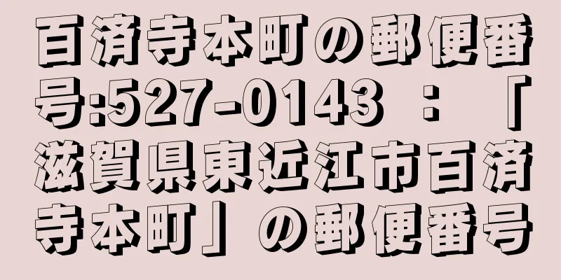 百済寺本町の郵便番号:527-0143 ： 「滋賀県東近江市百済寺本町」の郵便番号