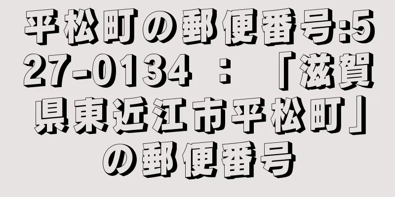 平松町の郵便番号:527-0134 ： 「滋賀県東近江市平松町」の郵便番号