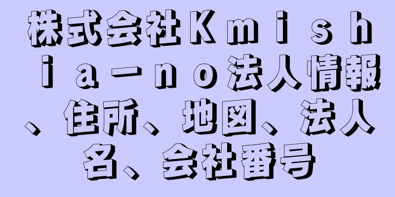 株式会社Ｋｍｉｓｈｉａ－ｎｏ法人情報、住所、地図、法人名、会社番号