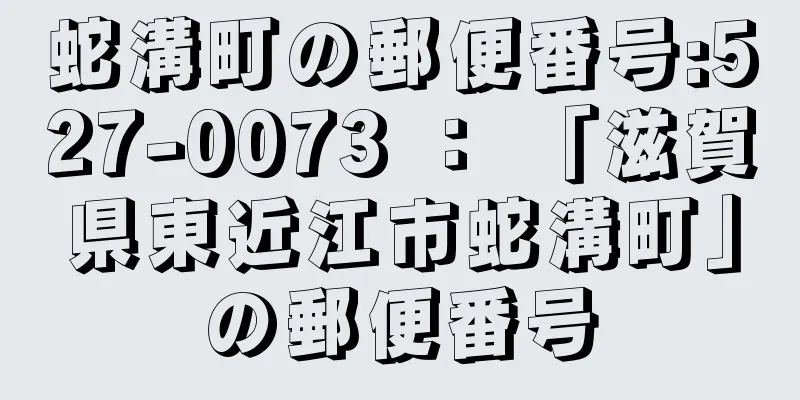 蛇溝町の郵便番号:527-0073 ： 「滋賀県東近江市蛇溝町」の郵便番号