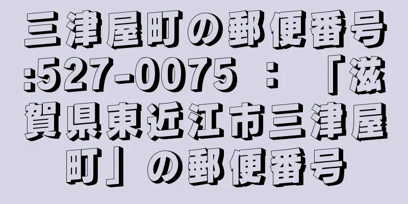 三津屋町の郵便番号:527-0075 ： 「滋賀県東近江市三津屋町」の郵便番号