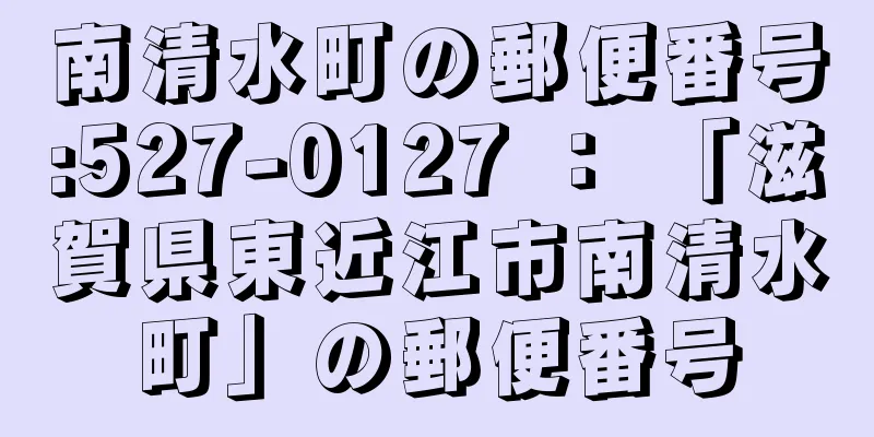 南清水町の郵便番号:527-0127 ： 「滋賀県東近江市南清水町」の郵便番号