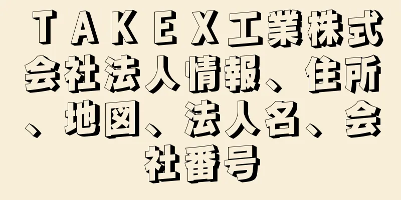 ＴＡＫＥＸ工業株式会社法人情報、住所、地図、法人名、会社番号