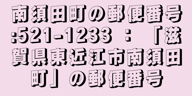 南須田町の郵便番号:521-1233 ： 「滋賀県東近江市南須田町」の郵便番号